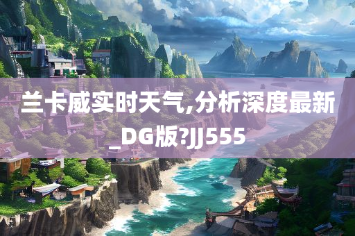 兰卡威实时天气,分析深度最新_DG版?JJ555