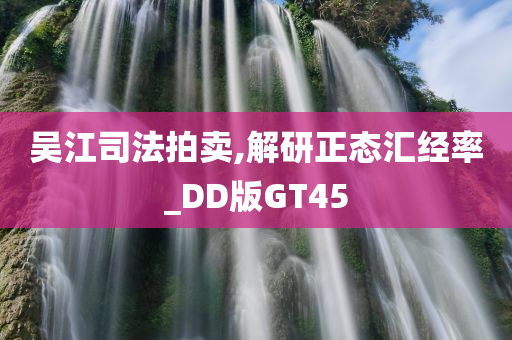 吴江司法拍卖,解研正态汇经率_DD版GT45