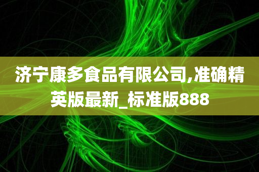 济宁康多食品有限公司,准确精英版最新_标准版888