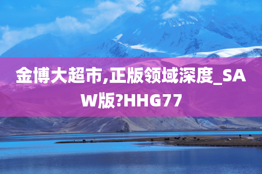 金博大超市,正版领域深度_SAW版?HHG77