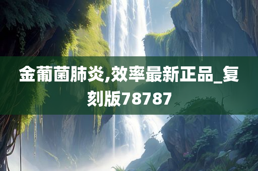 金葡菌肺炎,效率最新正品_复刻版78787