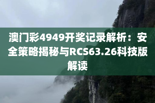 澳门彩4949开奖记录解析：安全策略揭秘与RCS63.26科技版解读