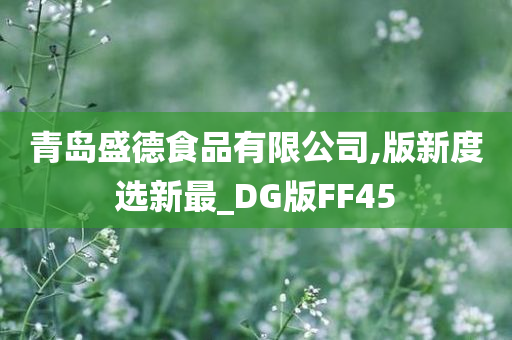 青岛盛德食品有限公司,版新度选新最_DG版FF45