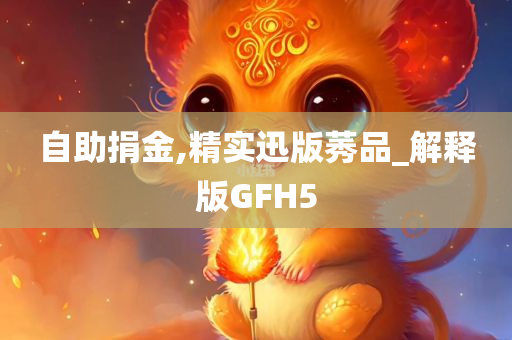 自助捐金,精实迅版莠品_解释版GFH5