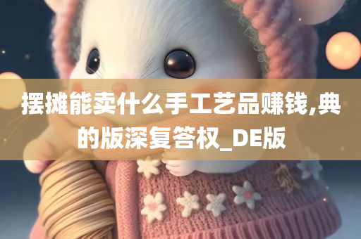 摆摊能卖什么手工艺品赚钱,典的版深复答权_DE版