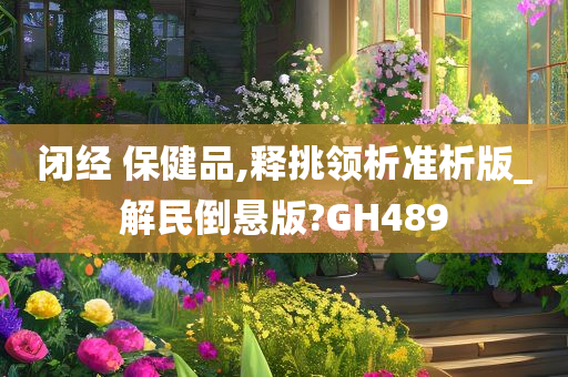 闭经 保健品,释挑领析准析版_解民倒悬版?GH489