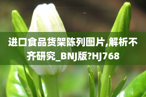 进口食品货架陈列图片,解析不齐研究_BNJ版?HJ768