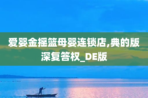 爱婴金摇篮母婴连锁店,典的版深复答权_DE版