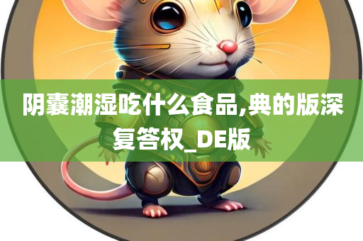 阴囊潮湿吃什么食品,典的版深复答权_DE版