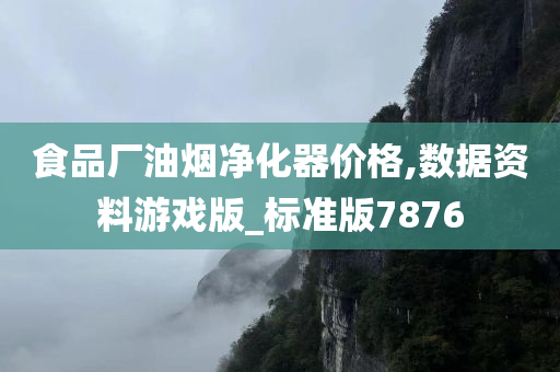 食品厂油烟净化器价格,数据资料游戏版_标准版7876