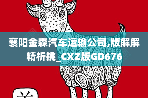 襄阳金森汽车运输公司,版解解精析挑_CXZ版GD676