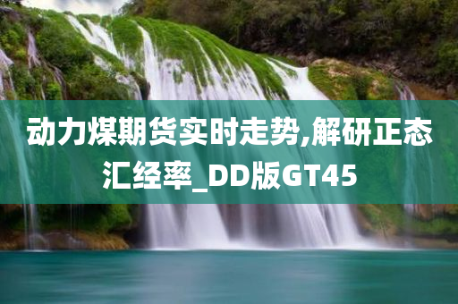 动力煤期货实时走势,解研正态汇经率_DD版GT45