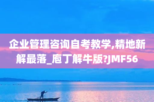 企业管理咨询自考教学,精地新解最落_庖丁解牛版?JMF56