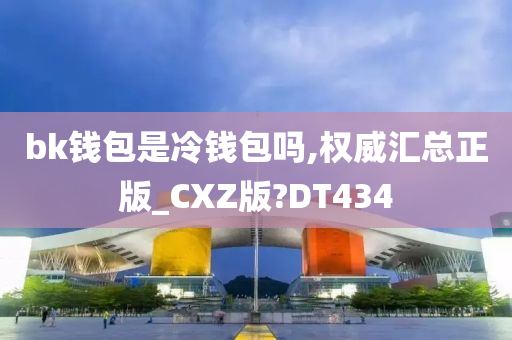 bk钱包是冷钱包吗,权威汇总正版_CXZ版?DT434