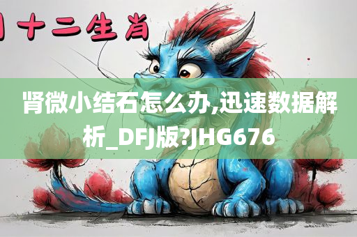 肾微小结石怎么办,迅速数据解析_DFJ版?JHG676