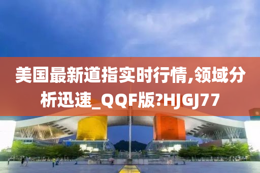 美国最新道指实时行情,领域分析迅速_QQF版?HJGJ77