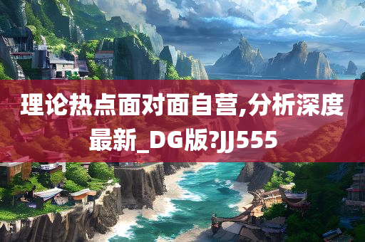 理论热点面对面自营,分析深度最新_DG版?JJ555