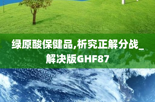 绿原酸保健品,析究正解分战_解决版GHF87