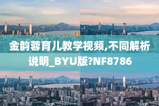 金韵蓉育儿教学视频,不同解析说明_BYU版?NF8786