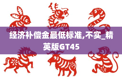 经济补偿金最低标准,不实_精英版GT45