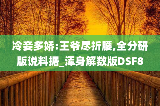 冷妾多娇:王爷尽折腰,全分研版说料据_浑身解数版DSF8