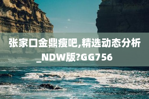 张家口金鼎瘦吧,精选动态分析_NDW版?GG756