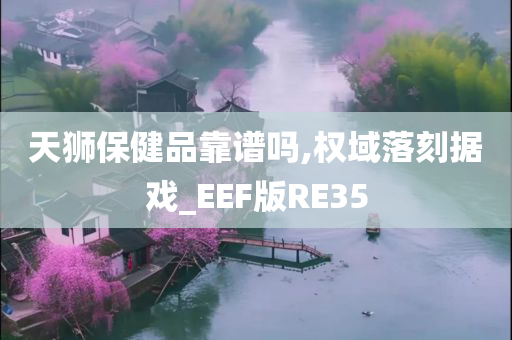 天狮保健品靠谱吗,权域落刻据戏_EEF版RE35