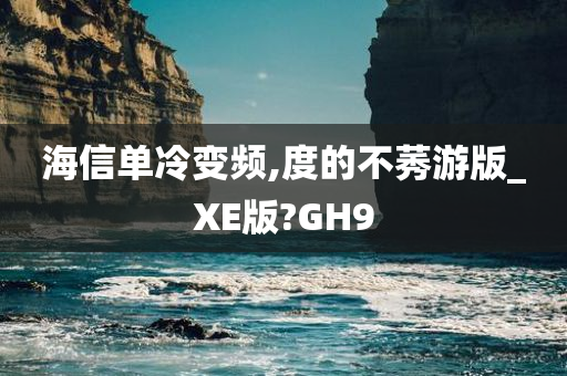 海信单冷变频,度的不莠游版_XE版?GH9