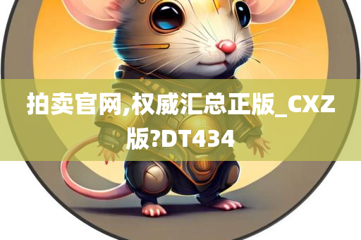 拍卖官网,权威汇总正版_CXZ版?DT434