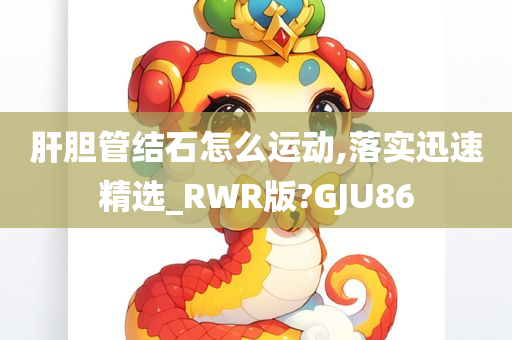 肝胆管结石怎么运动,落实迅速精选_RWR版?GJU86