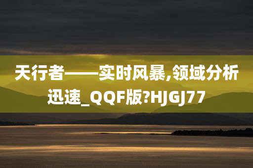 天行者——实时风暴,领域分析迅速_QQF版?HJGJ77