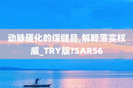 动脉硬化的保健品,解释落实权威_TRY版?SAR56