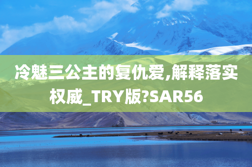 冷魅三公主的复仇爱,解释落实权威_TRY版?SAR56