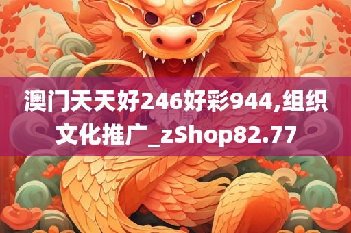 澳门天天好246好彩944,组织文化推广_zShop82.77