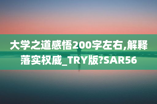 大学之道感悟200字左右,解释落实权威_TRY版?SAR56