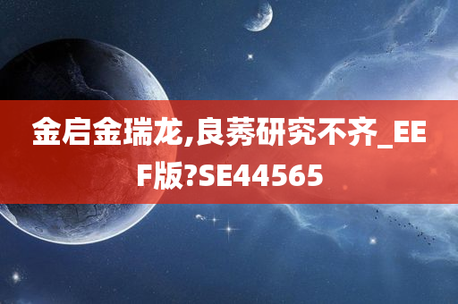 金启金瑞龙,良莠研究不齐_EEF版?SE44565