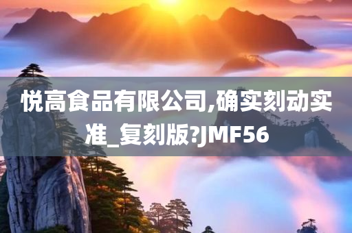 悦高食品有限公司,确实刻动实准_复刻版?JMF56