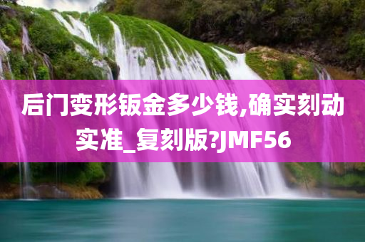 后门变形钣金多少钱,确实刻动实准_复刻版?JMF56