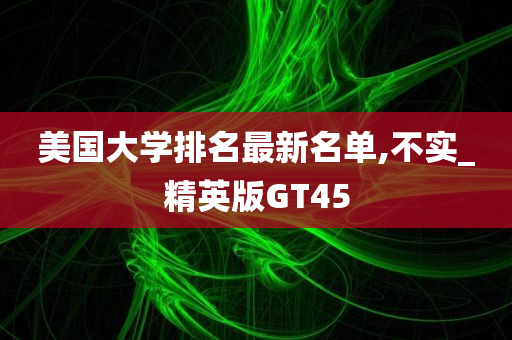 美国大学排名最新名单,不实_精英版GT45