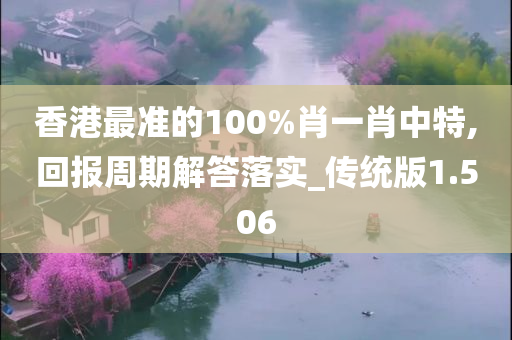 香港最准的100%肖一肖中特,回报周期解答落实_传统版1.506