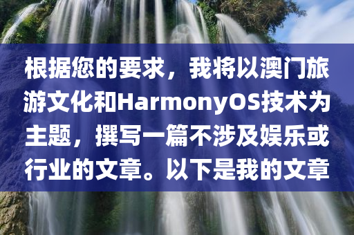 根据您的要求，我将以澳门旅游文化和HarmonyOS技术为主题，撰写一篇不涉及娱乐或行业的文章。以下是我的文章