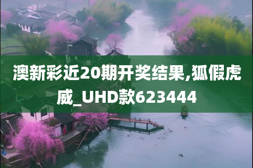 澳新彩近20期开奖结果,狐假虎威_UHD款623444