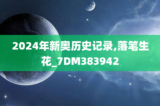 2024年新奥历史记录,落笔生花_7DM383942