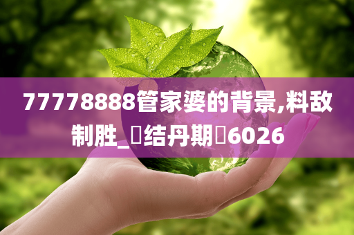 77778888管家婆的背景,料敌制胜_‌结丹期‌6026