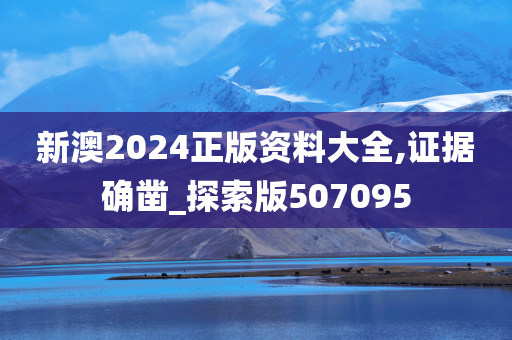 新澳2024正版资料大全,证据确凿_探索版507095