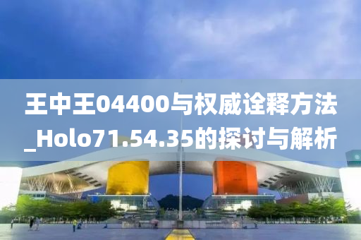 王中王04400与权威诠释方法_Holo71.54.35的探讨与解析