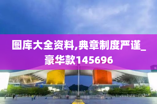 图库大全资料,典章制度严谨_豪华款145696