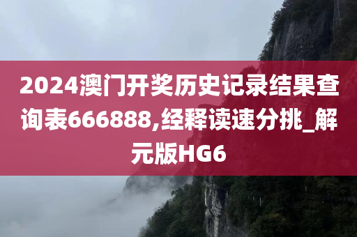 2024澳门开奖历史记录结果查询表666888,经释读速分挑_解元版HG6