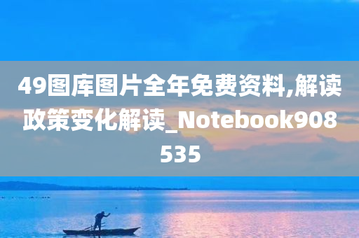 49图库图片全年免费资料,解读政策变化解读_Notebook908535