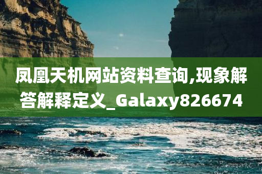 凤凰天机网站资料查询,现象解答解释定义_Galaxy826674